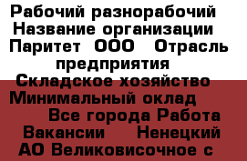 Рабочий-разнорабочий › Название организации ­ Паритет, ООО › Отрасль предприятия ­ Складское хозяйство › Минимальный оклад ­ 25 300 - Все города Работа » Вакансии   . Ненецкий АО,Великовисочное с.